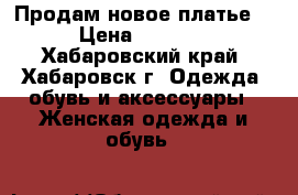 Продам новое платье  › Цена ­ 1 000 - Хабаровский край, Хабаровск г. Одежда, обувь и аксессуары » Женская одежда и обувь   